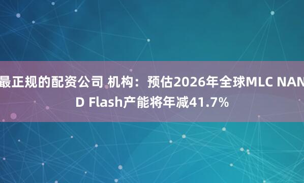 最正规的配资公司 机构：预估2026年全球MLC NAND Flash产能将年减41.7%