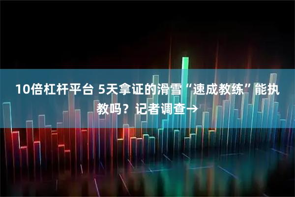 10倍杠杆平台 5天拿证的滑雪“速成教练”能执教吗？记者调查→